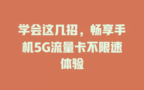 学会这几招，畅享手机5G流量卡不限速体验