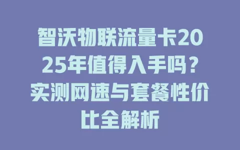 智沃物联流量卡2025年值得入手吗？实测网速与套餐性价比全解析