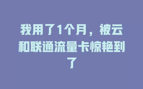 我用了1个月，被云和联通流量卡惊艳到了