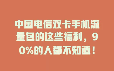 中国电信双卡手机流量包的这些福利，90%的人都不知道！