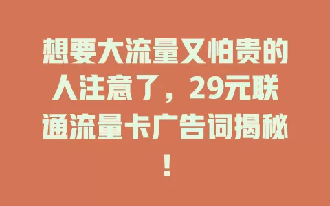 想要大流量又怕贵的人注意了，29元联通流量卡广告词揭秘！
