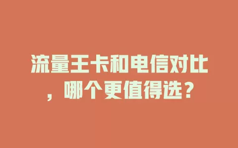 流量王卡和电信对比，哪个更值得选？