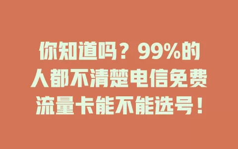 你知道吗？99%的人都不清楚电信免费流量卡能不能选号！