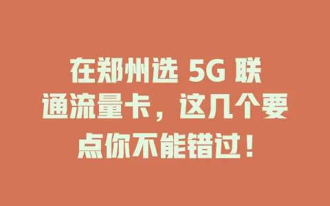 在郑州选 5G 联通流量卡，这几个要点你不能错过！