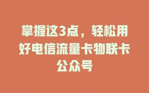 掌握这3点，轻松用好电信流量卡物联卡公众号