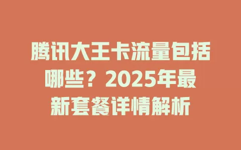 腾讯大王卡流量包括哪些？2025年最新套餐详情解析