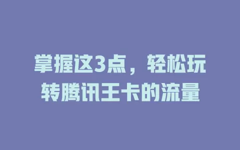 掌握这3点，轻松玩转腾讯王卡的流量