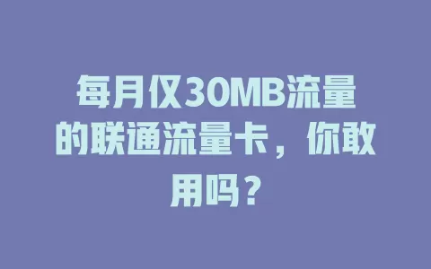 每月仅30MB流量的联通流量卡，你敢用吗？