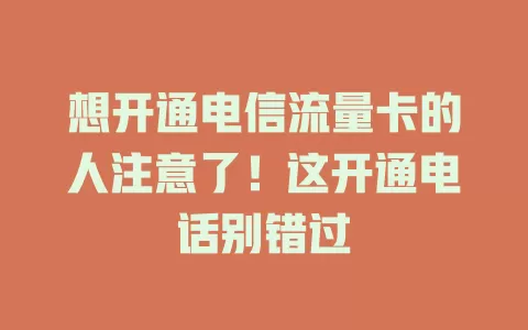 想开通电信流量卡的人注意了！这开通电话别错过