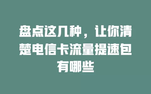 盘点这几种，让你清楚电信卡流量提速包有哪些