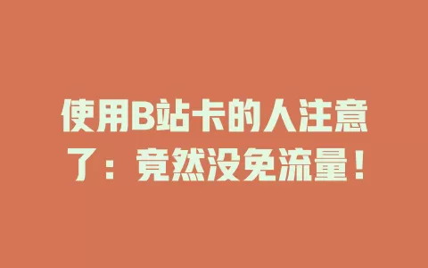 使用B站卡的人注意了：竟然没免流量！