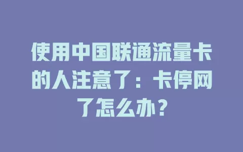 使用中国联通流量卡的人注意了：卡停网了怎么办？