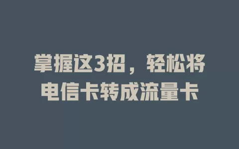掌握这3招，轻松将电信卡转成流量卡