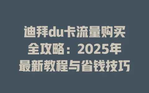 迪拜du卡流量购买全攻略：2025年最新教程与省钱技巧
