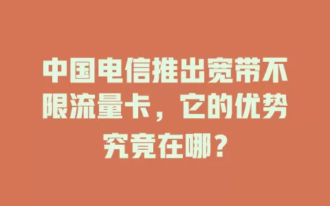 中国电信推出宽带不限流量卡，它的优势究竟在哪？