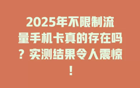 2025年不限制流量手机卡真的存在吗？实测结果令人震惊！