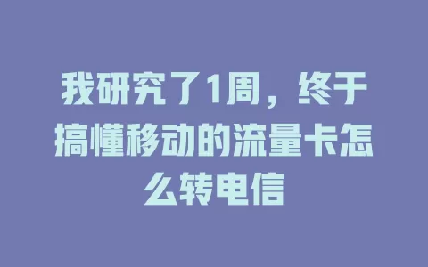 我研究了1周，终于搞懂移动的流量卡怎么转电信