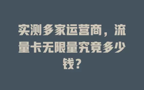 实测多家运营商，流量卡无限量究竟多少钱？