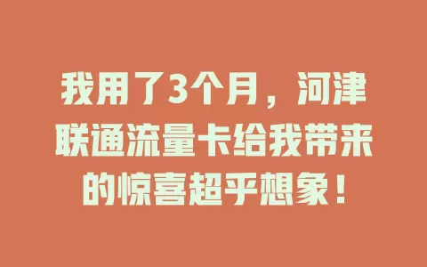 我用了3个月，河津联通流量卡给我带来的惊喜超乎想象！