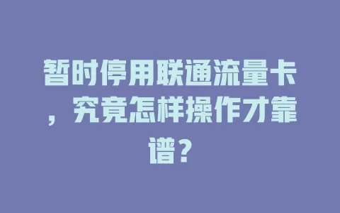 暂时停用联通流量卡，究竟怎样操作才靠谱？