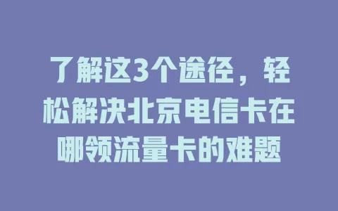 了解这3个途径，轻松解决北京电信卡在哪领流量卡的难题