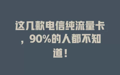 这几款电信纯流量卡，90%的人都不知道！