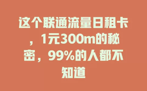 这个联通流量日租卡，1元300m的秘密，99%的人都不知道