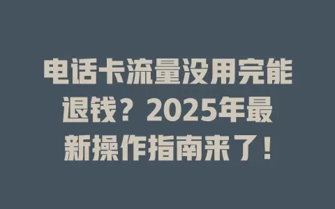 电话卡流量没用完能退钱？2025年最新操作指南来了！