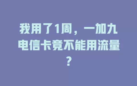 我用了1周，一加九电信卡竟不能用流量？