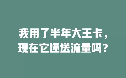 我用了半年大王卡，现在它还送流量吗？
