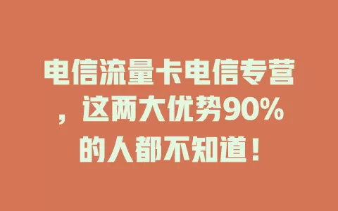 电信流量卡电信专营，这两大优势90%的人都不知道！