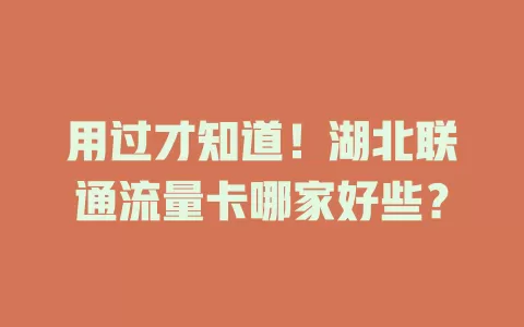 用过才知道！湖北联通流量卡哪家好些？