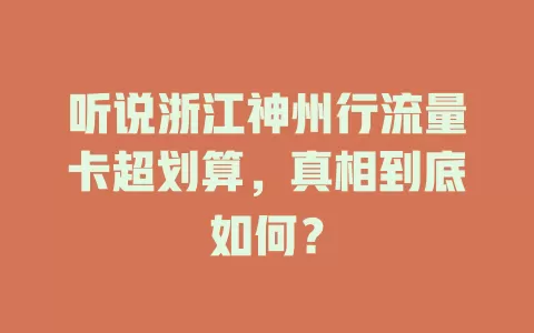 听说浙江神州行流量卡超划算，真相到底如何？
