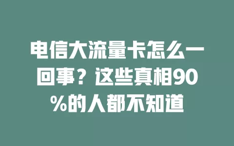 电信大流量卡怎么一回事？这些真相90%的人都不知道