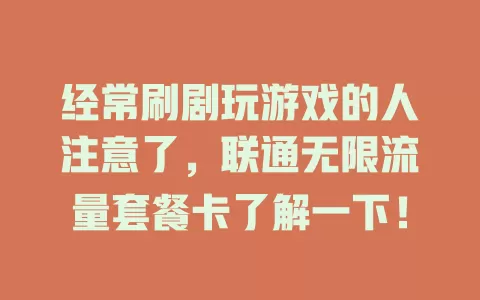经常刷剧玩游戏的人注意了，联通无限流量套餐卡了解一下！