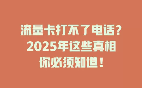 流量卡打不了电话？2025年这些真相你必须知道！