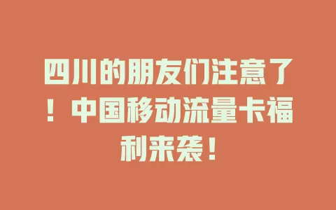 四川的朋友们注意了！中国移动流量卡福利来袭！