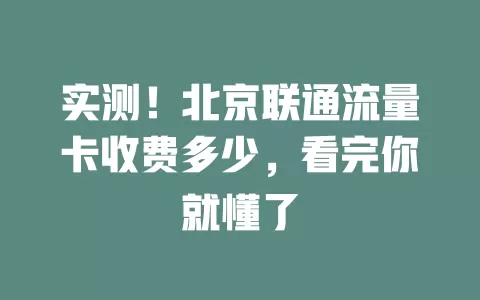 实测！北京联通流量卡收费多少，看完你就懂了