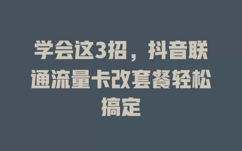 学会这3招，抖音联通流量卡改套餐轻松搞定