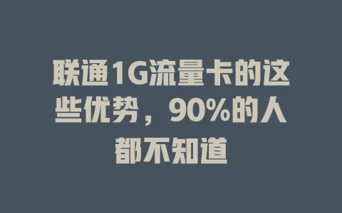 联通1G流量卡的这些优势，90%的人都不知道