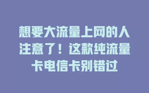 想要大流量上网的人注意了！这款纯流量卡电信卡别错过