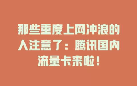 那些重度上网冲浪的人注意了：腾讯国内流量卡来啦！