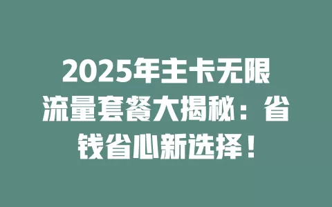 2025年主卡无限流量套餐大揭秘：省钱省心新选择！