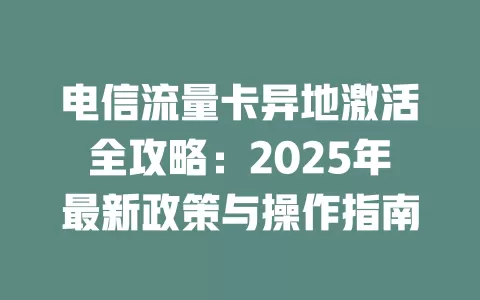 电信流量卡异地激活全攻略：2025年最新政策与操作指南