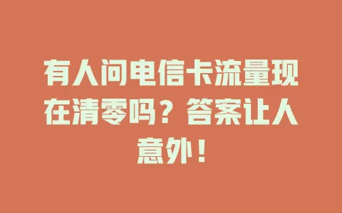 有人问电信卡流量现在清零吗？答案让人意外！