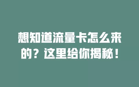 想知道流量卡怎么来的？这里给你揭秘！