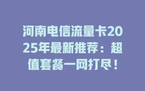 河南电信流量卡2025年最新推荐：超值套餐一网打尽！