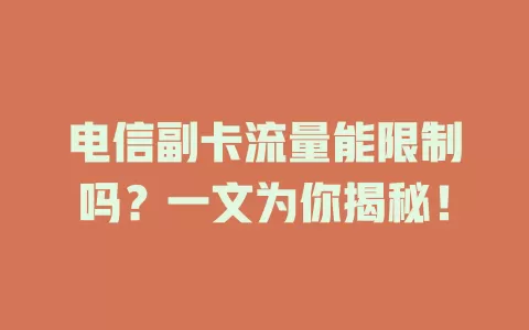 电信副卡流量能限制吗？一文为你揭秘！