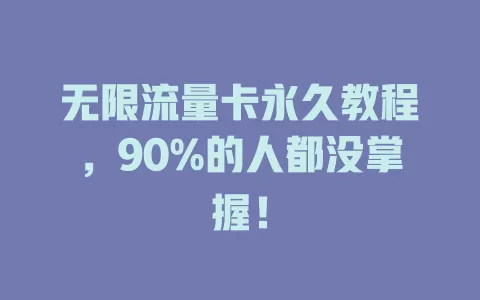 无限流量卡永久教程，90%的人都没掌握！