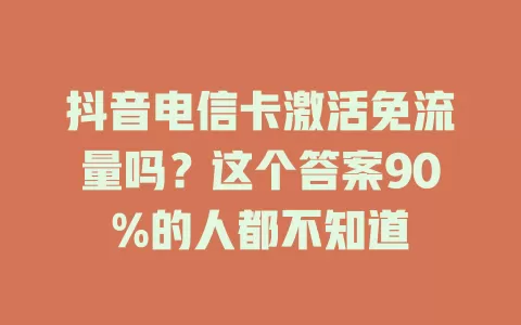 抖音电信卡激活免流量吗？这个答案90%的人都不知道